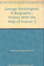 George Washington: A Biography : Victory With the Help of France (Victory with the Help of France, 1778-83 Vol. 5)
