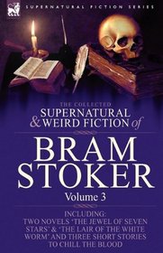 The Collected Supernatural and Weird Fiction of Bram Stoker: 3-Contains Two Novels 'The Jewel of Seven Stars' & 'The Lair of the White Worm' and Three Short Stories to Chill the Blood