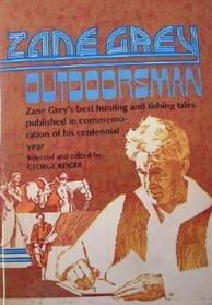 Zane Grey: outdoorsman;: Zane Grey's best hunting and fishing tales published in commemoration of his centennial year