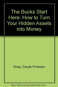 The Bucks Start Here: How to Turn Your Hidden Assets into Money