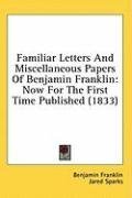 Familiar Letters And Miscellaneous Papers Of Benjamin Franklin: Now For The First Time Published (1833)