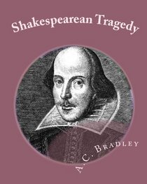 Shakespearean Tragedy: Lectures On Hamlet, Othello, King Lear & Macbeth (Volume 1)