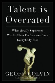 Talent Is Overrated: What Really Separates World-Class Performers from Everybody Else