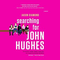 Searching for John Hughes: Or, Everything I Thought I Needed to Know about Life I Learned from Watching '80s Movies