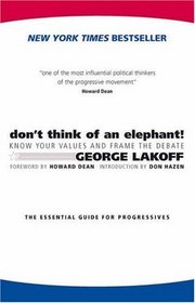 Don't Think of an Elephant: Know Your Values and Frame the Debate--The Essential Guide for Progressives