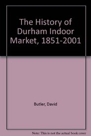 An Object...Practicable and Most Desirable: The History of Durham Indoor Market, 1851-2001