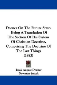 Dorner On The Future State: Being A Translation Of The Section Of His System Of Christian Doctrine, Comprising The Doctrine Of The Last Things (1883)