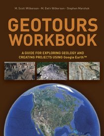 Geotours Workbook: A Guide for Exploring Geology & Creating Projects Using Google Earth