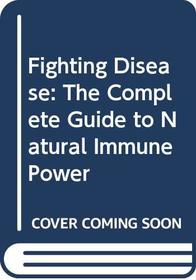 Fighting Disease: The Complete Guide to Natural Immune Power