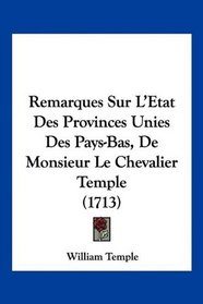 Remarques Sur L'Etat Des Provinces Unies Des Pays-Bas, De Monsieur Le Chevalier Temple (1713) (French Edition)