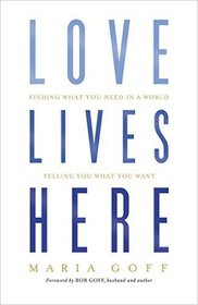 Love Lives Here: Finding What You Need in a World Telling You What You Want