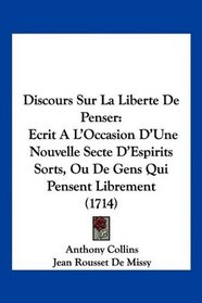 Discours Sur La Liberte De Penser: Ecrit A L'Occasion D'Une Nouvelle Secte D'Espirits Sorts, Ou De Gens Qui Pensent Librement (1714) (French Edition)