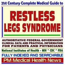 21st Century Complete Medical Guide to Restless Legs Syndrome, Authoritative Government Documents, Clinical References, and Practical Information for Patients and Physicians (CD-ROM)