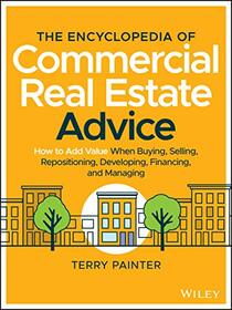 The Encyclopedia of Commercial Real Estate Advice: How to Add Value When Buying, Selling, Repositioning, Developing, Financing, and Managing