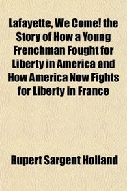 Lafayette, We Come! the Story of How a Young Frenchman Fought for Liberty in America and How America Now Fights for Liberty in France