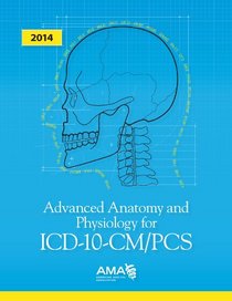 Advanced Anatomy and Physiology for ICD-10-CM/PCS: An essential resource for diagnostic and prodecural coding 2013
