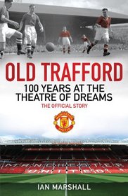 Old Trafford: 100 Years at the Theatre of Dreams: The Official Story