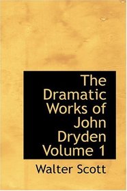 The Dramatic Works of John Dryden  Volume 1