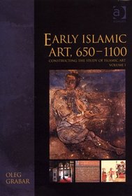 Early Islamic Art, 650-1100: Constructing The Study Of Islamic Art (Variorum Collected Studies Series)