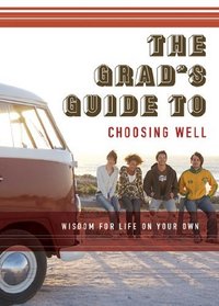 The Grad's Guide to Choosing Well: Wisdom for Life on Your Own