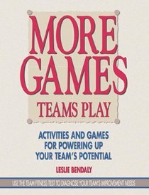 More Games Teams Play: Activities and Games for Powering Up Your Team's Potential