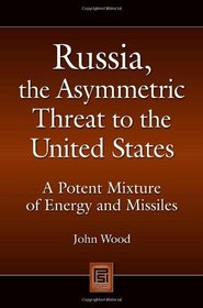 Russia, the Asymmetric Threat to the United States: A Potent Mixture of Energy and Missiles (Praeger Security International)