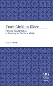 From Child to Elder: Personal Transformation in Becoming an Orphan at Midlife (American University Studies Series VIII, Psychology)