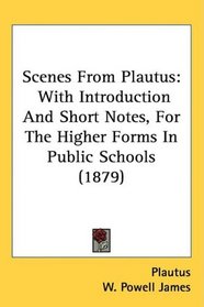 Scenes From Plautus: With Introduction And Short Notes, For The Higher Forms In Public Schools (1879)