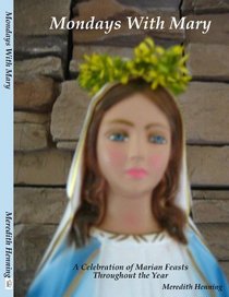 Mondays With Mary A Celebration of Marian Feasts Throughout the Year