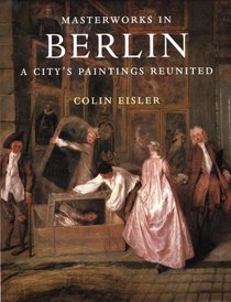 Masterworks in Berlin: A City's Paintings Reunited : Painting in the Western World, 1300-1914