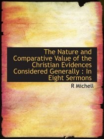 The Nature and Comparative Value of the Christian Evidences Considered Generally : In Eight Sermons