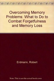 Overcoming Memory Problems: What to Do to Combat Forgetfulness and Memory Loss