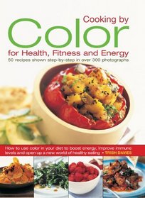 Cooking by Color for Health, Fitness & Energy: How to Use Colour in Your Diet to Boost Energy, Increase Immune Levels and Open Up a New World of Healthy Eating
