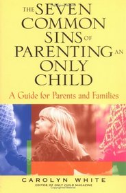 The Seven Common Sins of Parenting An Only Child : A Guide for Parents and Families