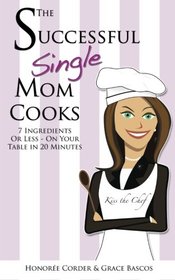 The Successful Single Mom Cooks!: 7 Ingredients or Less, On Your Table in 20 Minutes (Volume 2)