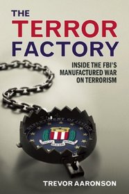 The Terror Factory: Inside the FBI's Manufactured War on Terrorism