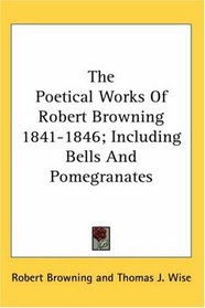 The Poetical Works Of Robert Browning 1841-1846; Including Bells And Pomegranates