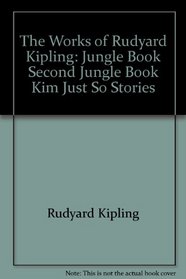 The Works of Rudyard Kipling: Jungle Book, Second Jungle Book Kim, Just So Stories