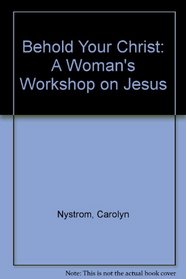 Behold Your Christ: A Woman's Workshop on Jesus