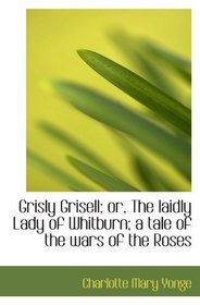 Grisly Grisell; or, The laidly Lady of Whitburn; a tale of the wars of the Roses