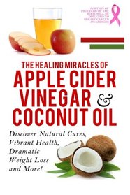 Apple Cider Vinegar And Coconut Oil: Discover Natural Cures, Vibrant Health, Dramatic Weight Loss And More! (Apple Cider Vinegar Book, Apple Cider ... Weight Loss, Apple Cider Vinegar) (Volume 1)