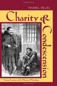 Charity and Condescension: Victorian Literature and the Dilemmas of Philanthropy
