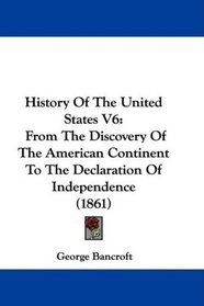 History Of The United States V6: From The Discovery Of The American Continent To The Declaration Of Independence (1861)