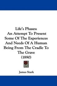 Life's Phases: An Attempt To Present Some Of The Experiences And Needs Of A Human Being From The Cradle To The Grave (1890)