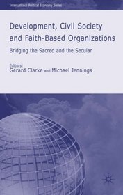 Development, Civil Society and Faith-Based Organizations: Bridging the Sacred and the Secular (International Political Economy)