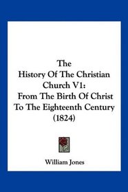 The History Of The Christian Church V1: From The Birth Of Christ To The Eighteenth Century (1824)
