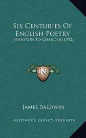 Six Centuries Of English Poetry: Tennyson To Chaucer (1892)