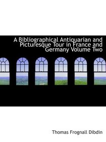 A Bibliographical  Antiquarian and Picturesque Tour in France and Germany  Volume Two