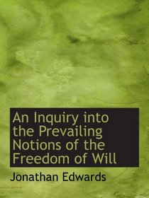 An Inquiry into the Prevailing Notions of the Freedom of Will