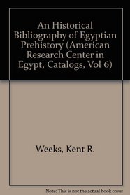 An Historical Bibliography of Egyptian Prehistory (American Research Center in Egypt, Catalogs, Vol 6)